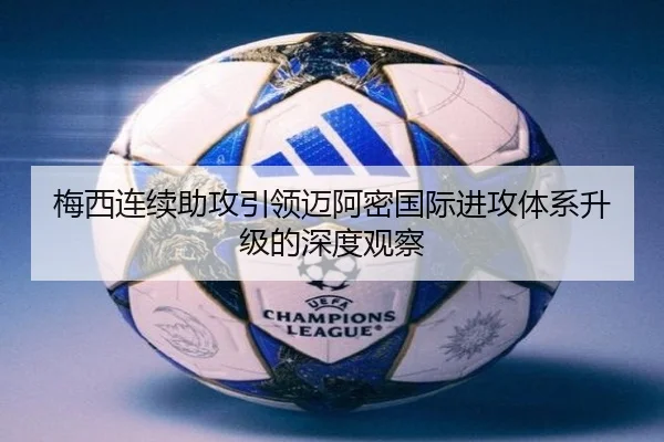 梅西连续助攻引领迈阿密国际进攻体系升级的深度观察